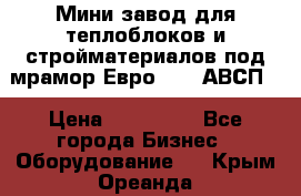 Мини завод для теплоблоков и стройматериалов под мрамор Евро-1000(АВСП) › Цена ­ 550 000 - Все города Бизнес » Оборудование   . Крым,Ореанда
